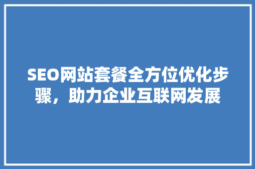 SEO网站套餐全方位优化步骤，助力企业互联网发展