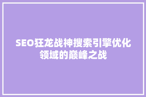 SEO狂龙战神搜索引擎优化领域的巅峰之战