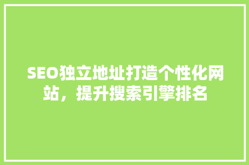 SEO独立地址打造个性化网站，提升搜索引擎排名