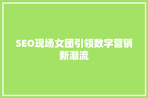 SEO现场女团引领数字营销新潮流