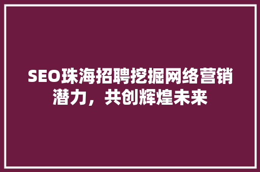 SEO珠海招聘挖掘网络营销潜力，共创辉煌未来