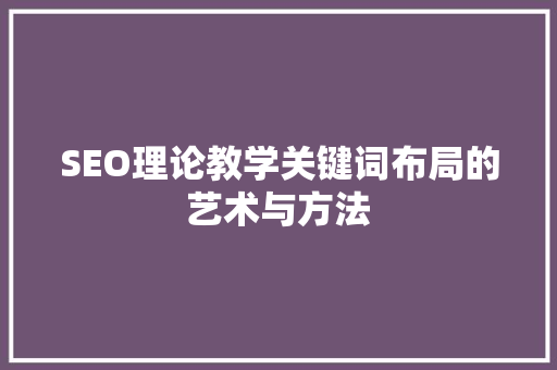 SEO理论教学关键词布局的艺术与方法