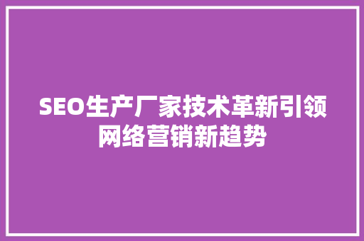 SEO生产厂家技术革新引领网络营销新趋势