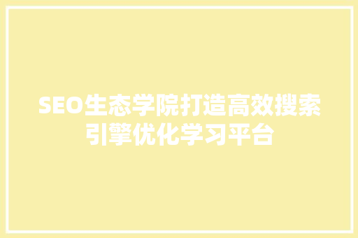 SEO生态学院打造高效搜索引擎优化学习平台