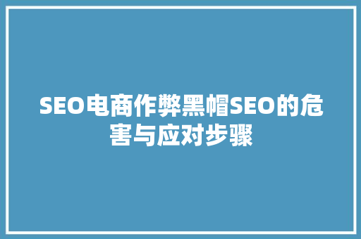 SEO电商作弊黑帽SEO的危害与应对步骤