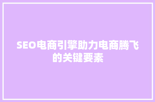 SEO电商引擎助力电商腾飞的关键要素