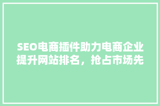 SEO电商插件助力电商企业提升网站排名，抢占市场先机