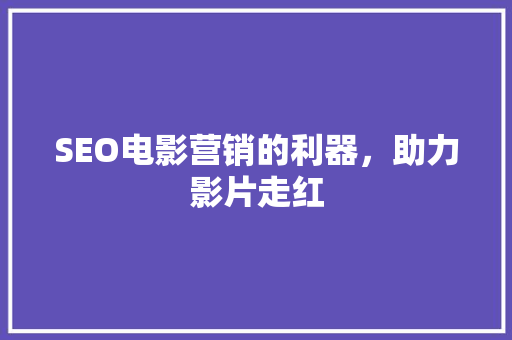 SEO电影营销的利器，助力影片走红