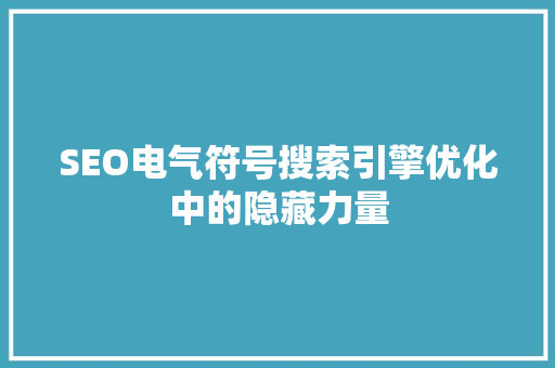 SEO电气符号搜索引擎优化中的隐藏力量