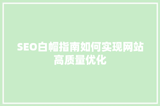 SEO白帽指南如何实现网站高质量优化