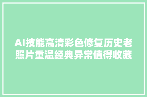 AI技能高清彩色修复历史老照片重温经典异常值得收藏