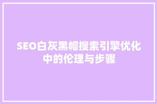 SEO白灰黑帽搜索引擎优化中的伦理与步骤