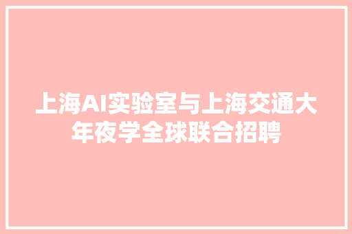 上海AI实验室与上海交通大年夜学全球联合招聘