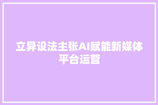 立异设法主张AI赋能新媒体平台运营