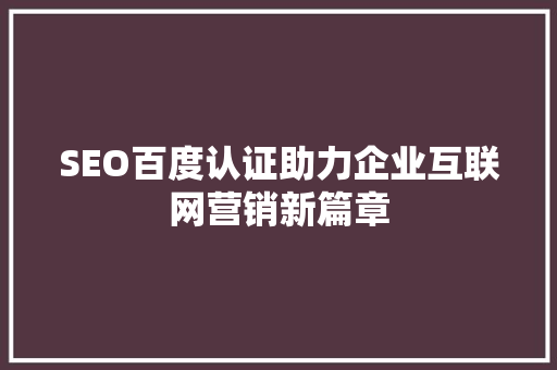 SEO百度认证助力企业互联网营销新篇章