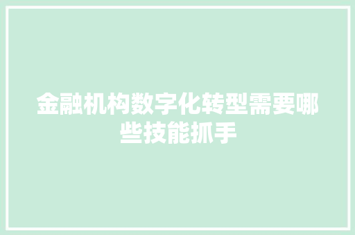 金融机构数字化转型需要哪些技能抓手