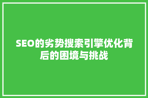 SEO的劣势搜索引擎优化背后的困境与挑战