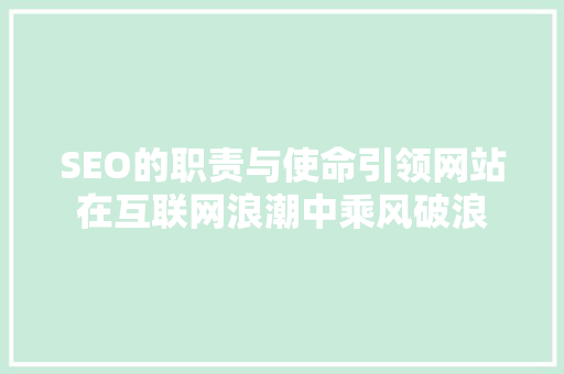 SEO的职责与使命引领网站在互联网浪潮中乘风破浪