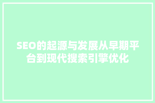 SEO的起源与发展从早期平台到现代搜索引擎优化