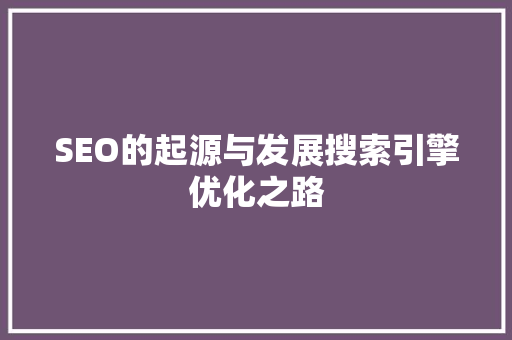 SEO的起源与发展搜索引擎优化之路