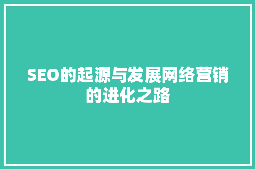 SEO的起源与发展网络营销的进化之路