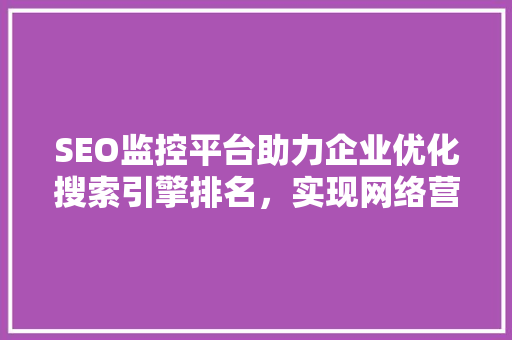 SEO监控平台助力企业优化搜索引擎排名，实现网络营销新突破