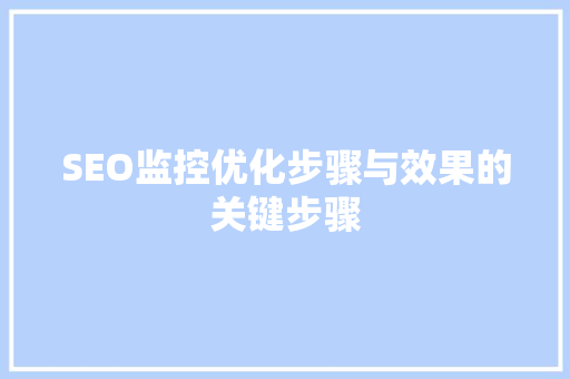 SEO监控优化步骤与效果的关键步骤