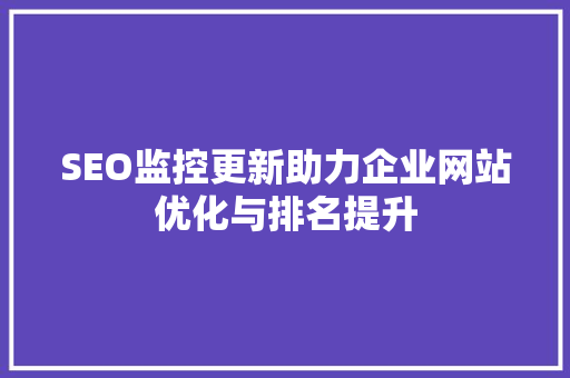 SEO监控更新助力企业网站优化与排名提升