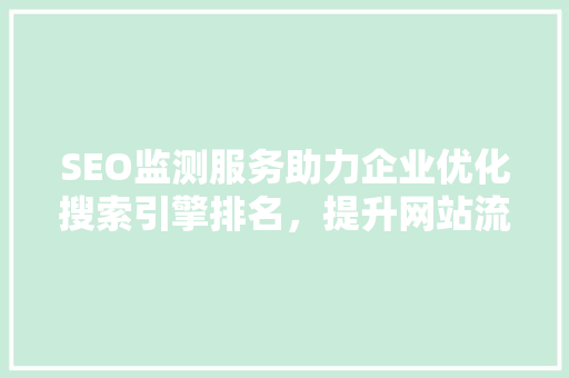 SEO监测服务助力企业优化搜索引擎排名，提升网站流量与品牌影响力