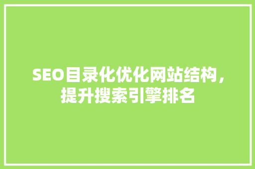 SEO目录化优化网站结构，提升搜索引擎排名