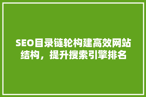 SEO目录链轮构建高效网站结构，提升搜索引擎排名