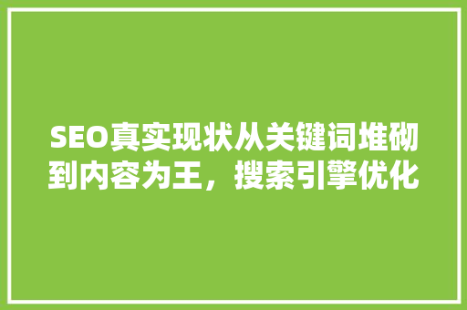 SEO真实现状从关键词堆砌到内容为王，搜索引擎优化新趋势