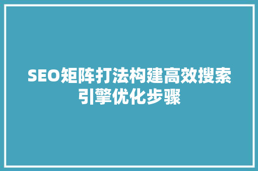 SEO矩阵打法构建高效搜索引擎优化步骤