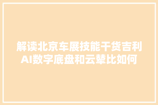 解读北京车展技能干货吉利AI数字底盘和云辇比如何