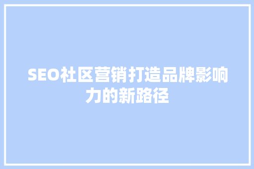 SEO社区营销打造品牌影响力的新路径