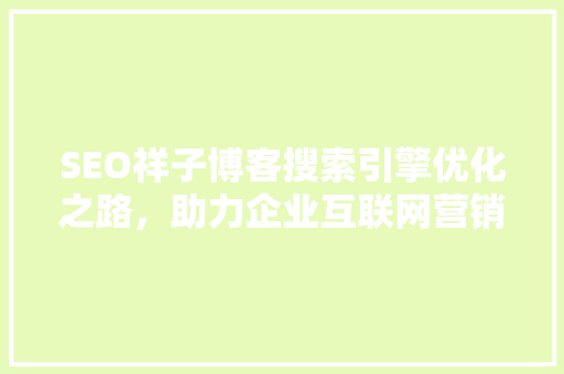 SEO祥子博客搜索引擎优化之路，助力企业互联网营销