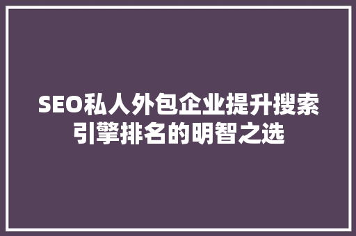 SEO私人外包企业提升搜索引擎排名的明智之选