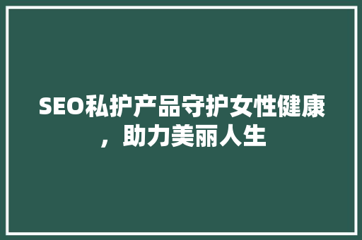 SEO私护产品守护女性健康，助力美丽人生