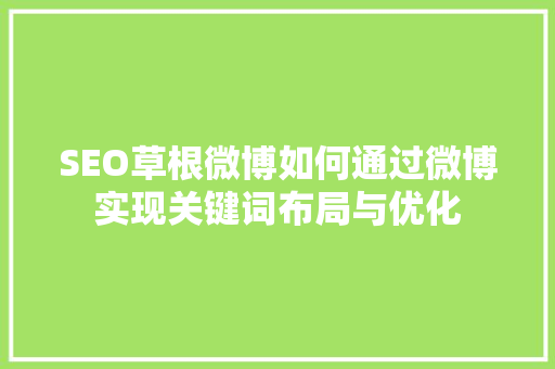 SEO草根微博如何通过微博实现关键词布局与优化