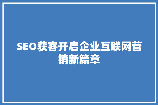 SEO获客开启企业互联网营销新篇章