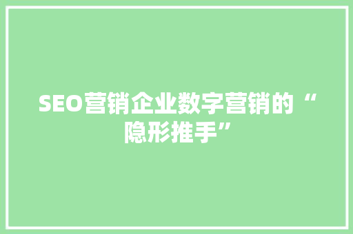 SEO营销企业数字营销的“隐形推手”