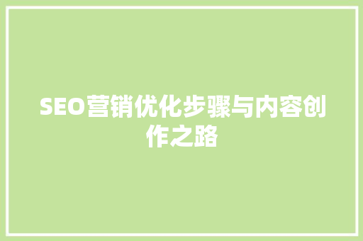 SEO营销优化步骤与内容创作之路