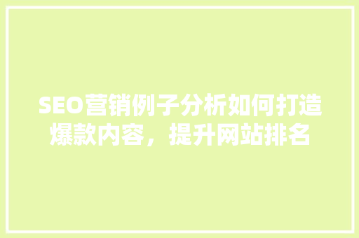 SEO营销例子分析如何打造爆款内容，提升网站排名