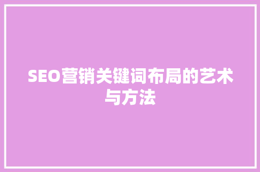 SEO营销关键词布局的艺术与方法