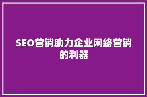 SEO营销助力企业网络营销的利器