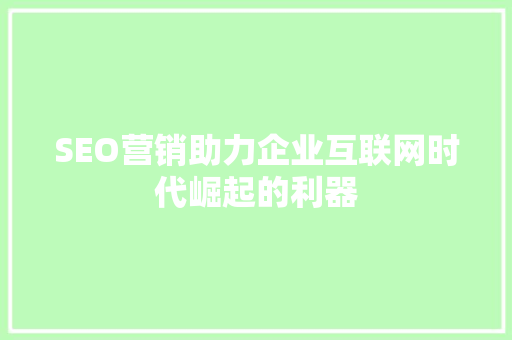 SEO营销助力企业互联网时代崛起的利器