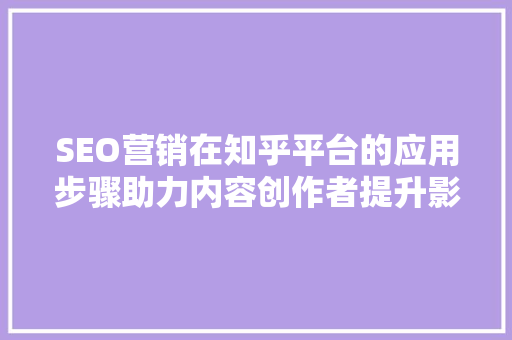 SEO营销在知乎平台的应用步骤助力内容创作者提升影响力