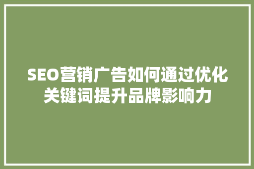 SEO营销广告如何通过优化关键词提升品牌影响力