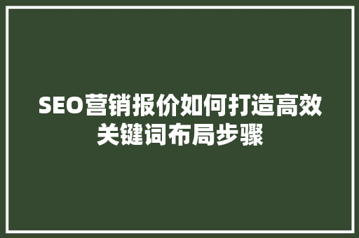 SEO营销报价如何打造高效关键词布局步骤