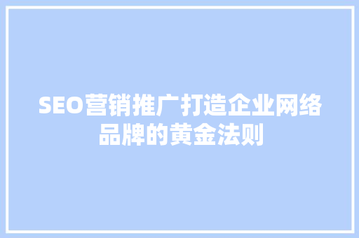 SEO营销推广打造企业网络品牌的黄金法则